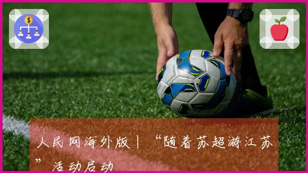 人民网海外版丨“随着苏超游江苏”活动启动