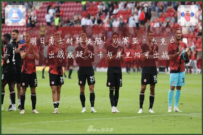 明日勇士对阵快船！以赛亚·杰克逊出战成疑 小卡与库里均可出战