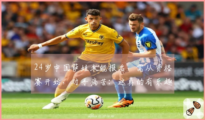 24岁中国萨娃未能报名，需从资格赛开始，对手痛苦：这真的有乐趣吗？