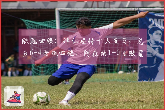 欧冠回顾：拜仁逆转十人皇马，总分6-4晋级四强，阿森纳1-0击败葡体晋级