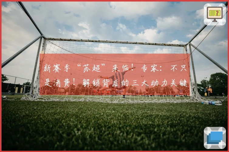 新赛季“苏超”来临！专家：不只是消费！解锁背后的三大动力关键词｜宅男财经