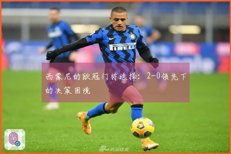 西蒙尼的欧冠门将选择：2-0领先下的决策困境