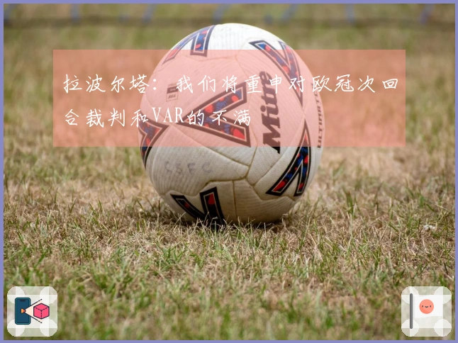 拉波尔塔：我们将重申对欧冠次回合裁判和VAR的不满