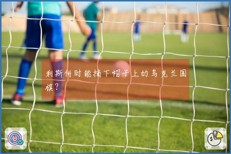 利斯何时能摘下帽子上的乌克兰国旗？