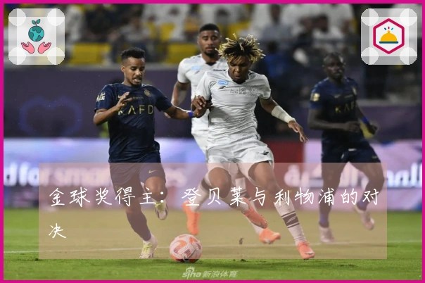 金球奖得主：登贝莱与利物浦的对决