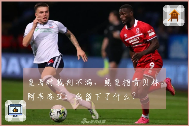皇马对裁判不满，熊皇指责贝林，阿韦洛亚：我留下了什么？