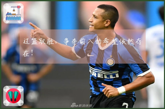 辽篮取胜，争夺前八的希望依然存在！