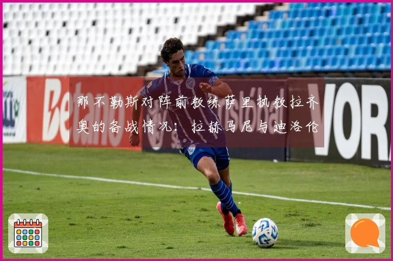 那不勒斯对阵前教练萨里执教拉齐奥的备战情况：拉赫马尼与迪洛伦佐的状态分析