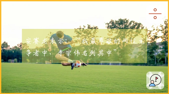 安赛龙表示：“我最尊敬的两位竞争者中，李宗伟名列其中”