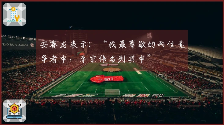 安赛龙表示：“我最尊敬的两位竞争者中，李宗伟名列其中”