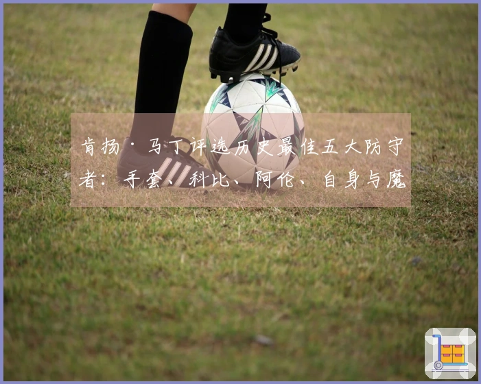 肯扬·马丁评选历史最佳五大防守者：手套、科比、阿伦、自身与魔兽