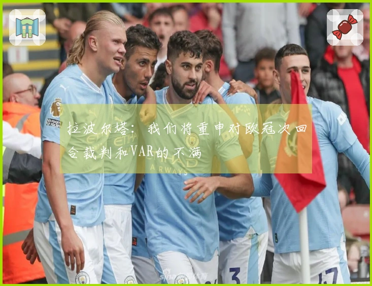 拉波尔塔：我们将重申对欧冠次回合裁判和VAR的不满