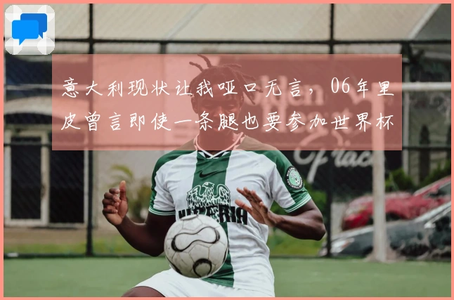 意大利现状让我哑口无言，06年里皮曾言即使一条腿也要参加世界杯