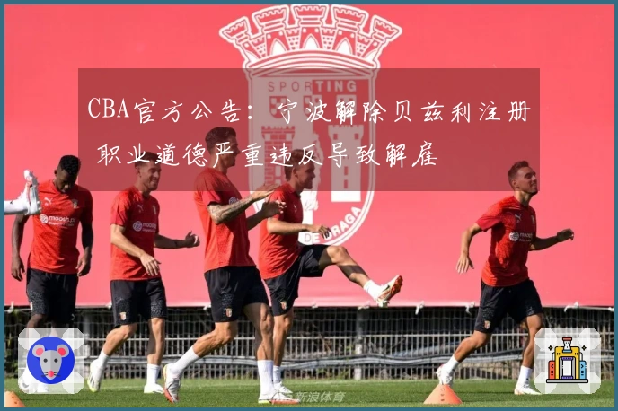 CBA官方公告：宁波解除贝兹利注册 职业道德严重违反导致解雇