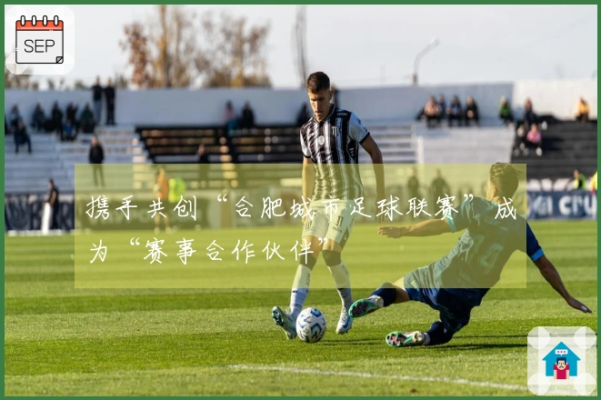 携手共创“合肥城市足球联赛”成为“赛事合作伙伴”