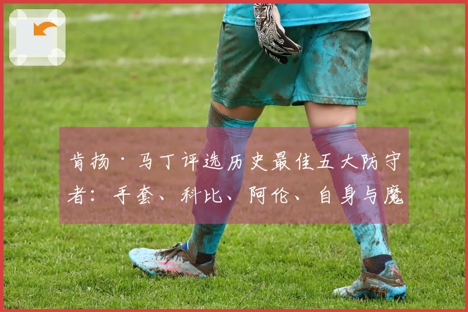 肯扬·马丁评选历史最佳五大防守者：手套、科比、阿伦、自身与魔兽