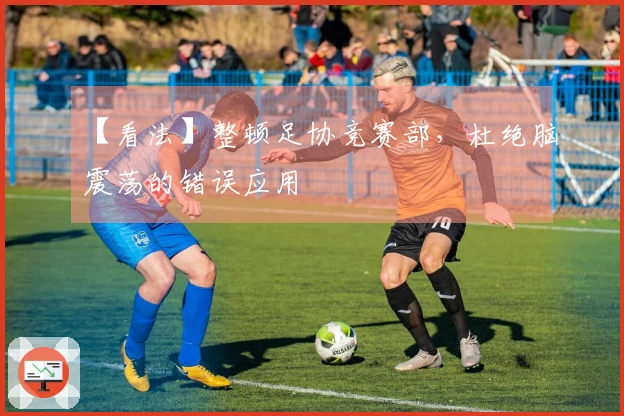 【看法】整顿足协竞赛部，杜绝脑震荡的错误应用