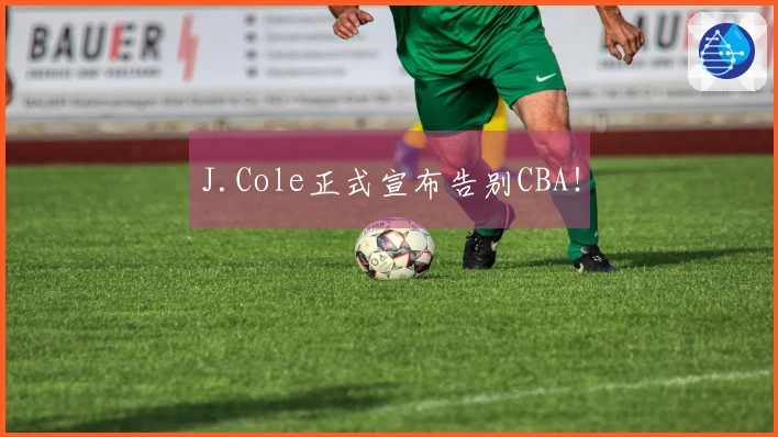 J.Cole正式宣布告别CBA！